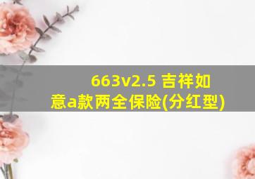 663v2.5 吉祥如意a款两全保险(分红型)